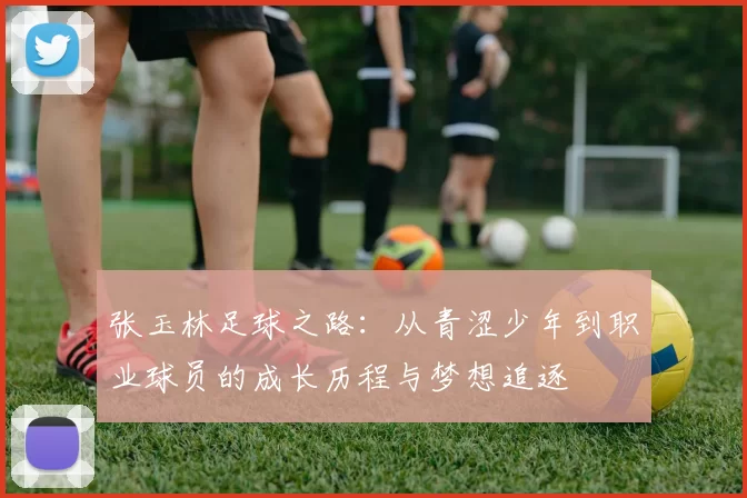 张玉林足球之路：从青涩少年到职业球员的成长历程与梦想追逐