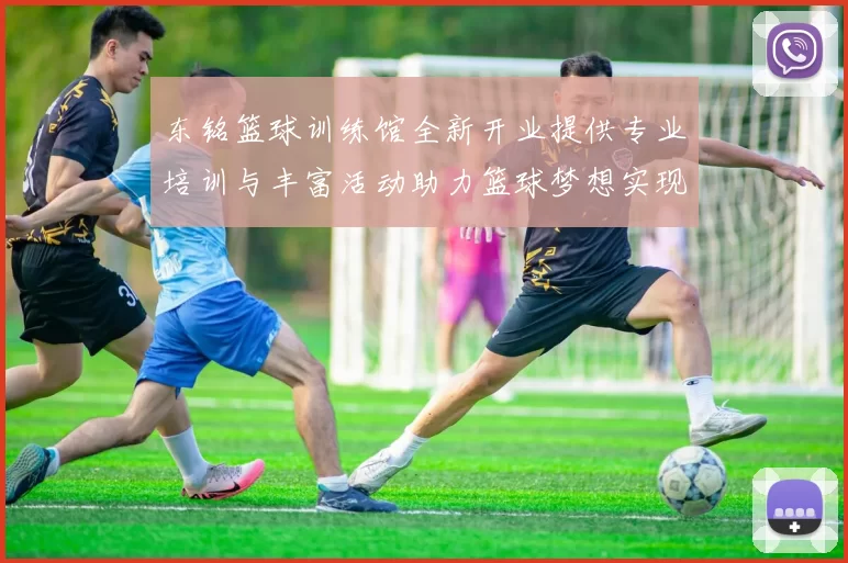 东铭篮球训练馆全新开业提供专业培训与丰富活动助力篮球梦想实现