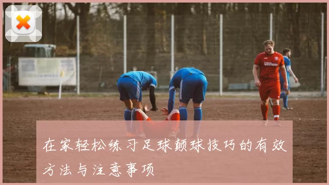 在家轻松练习足球颠球技巧的有效方法与注意事项