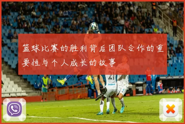 篮球比赛的胜利背后团队合作的重要性与个人成长的故事